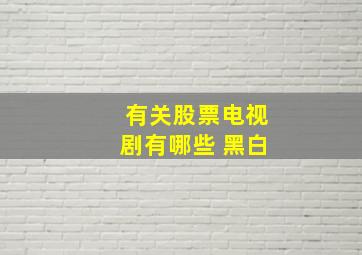 有关股票电视剧有哪些 黑白